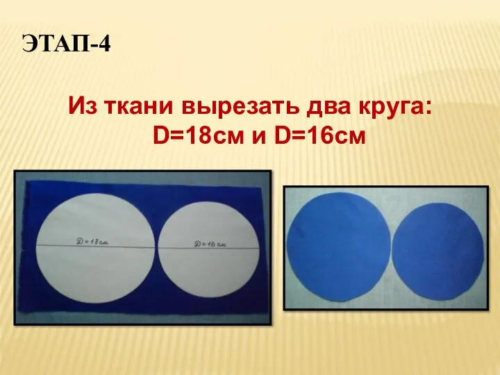 ЭТАП-4 Из ткани вырезать два круга: D=18см и D=16см