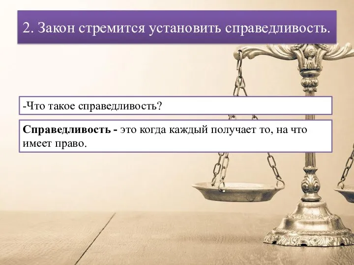 2. Закон стремится установить справедливость. -Что такое справедливость? Справедливость - это когда