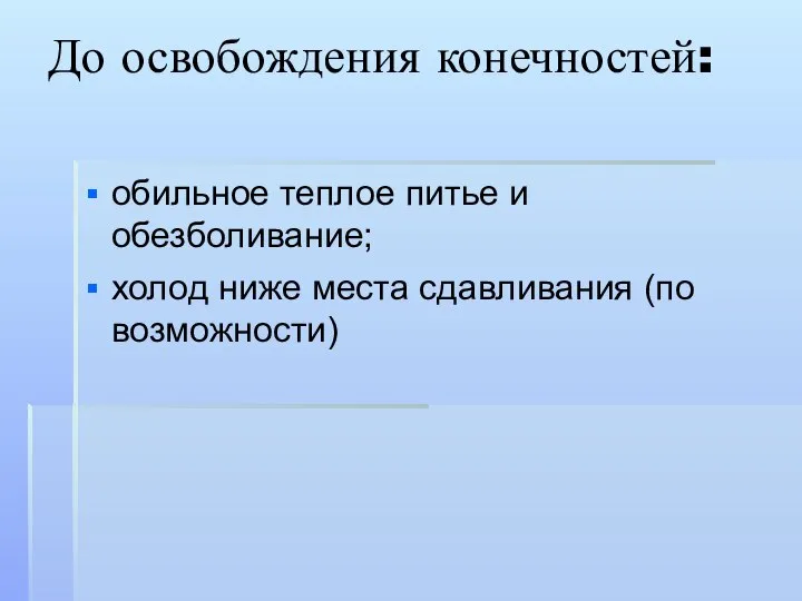 До освобождения конечностей: обильное теплое питье и обезболивание; холод ниже места сдавливания (по возможности)