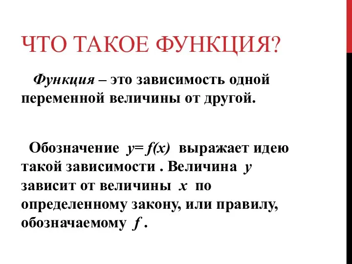 ЧТО ТАКОЕ ФУНКЦИЯ? Функция – это зависимость одной переменной величины от другой.