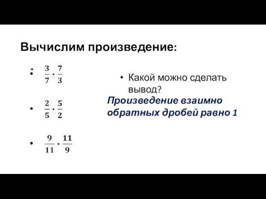 Вычислим произведение: Какой можно сделать вывод? Произведение взаимно обратных дробей равно 1