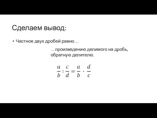 Сделаем вывод: Частное двух дробей равно… …произведению делимого на дробь, обратную делителю.