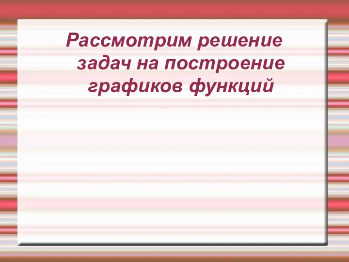 Рассмотрим решение задач на построение графиков функций