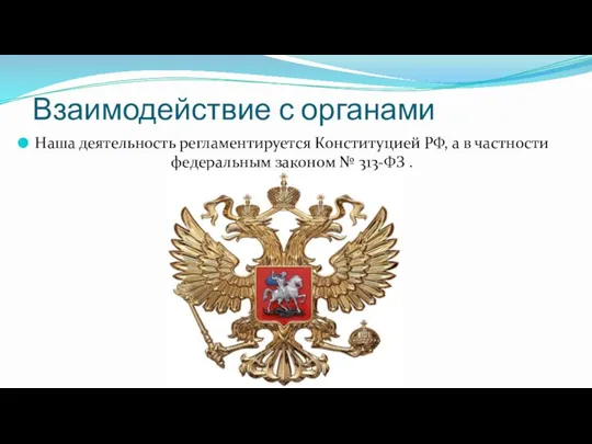 Взаимодействие с органами Наша деятельность регламентируется Конституцией РФ, а в частности федеральным законом № 313-ФЗ .