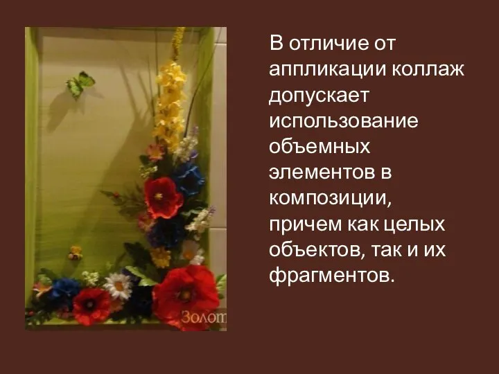 В отличие от аппликации коллаж допускает использование объемных элементов в композиции, причем