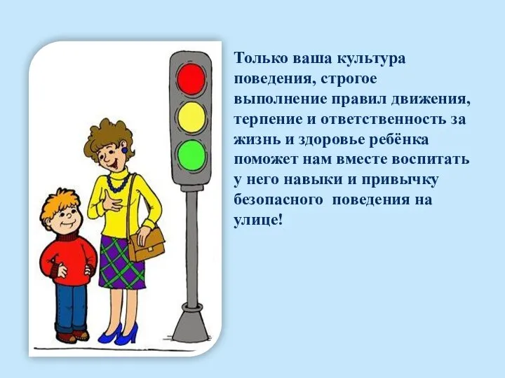 Только ваша культура поведения, строгое выполнение правил движения, терпение и ответственность за