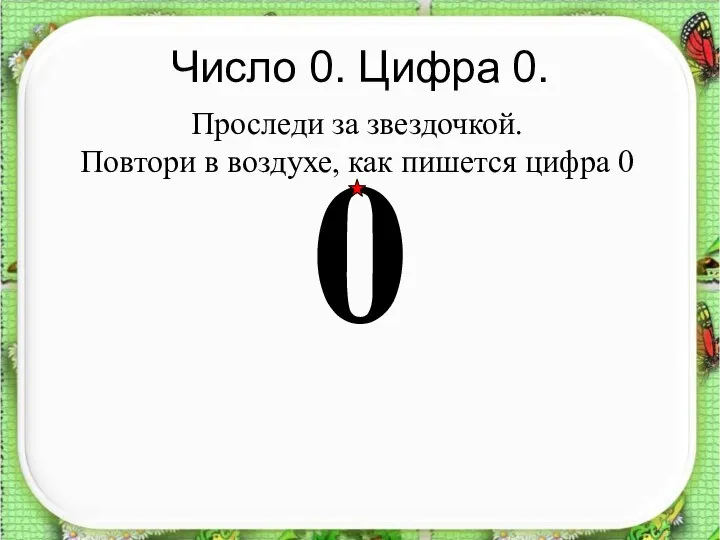 Число 0. Цифра 0. 0 Проследи за звездочкой. Повтори в воздухе, как пишется цифра 0