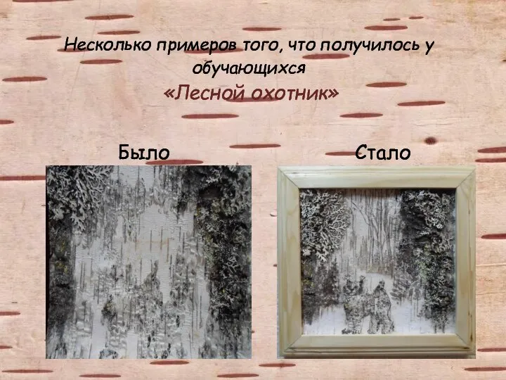 Несколько примеров того, что получилось у обучающихся «Лесной охотник» Было Стало