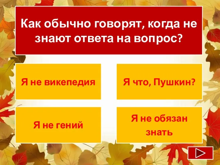 Как обычно говорят, когда не знают ответа на вопрос? Я не викепедия