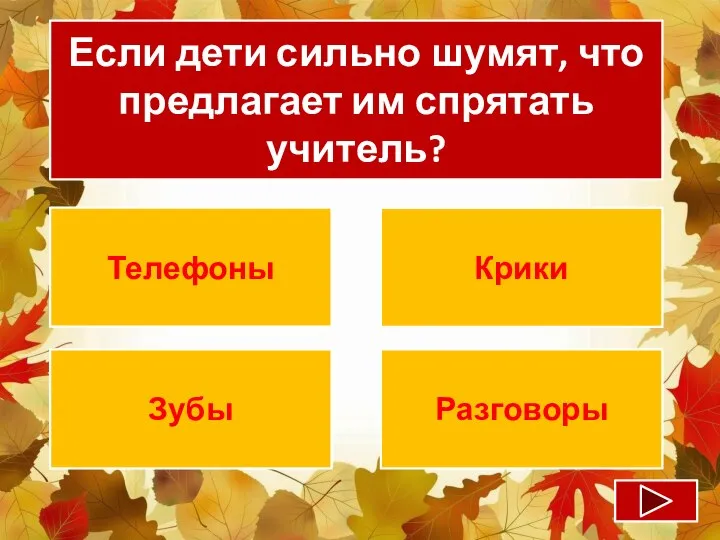 Если дети сильно шумят, что предлагает им спрятать учитель? Телефоны Крики Зубы Разговоры