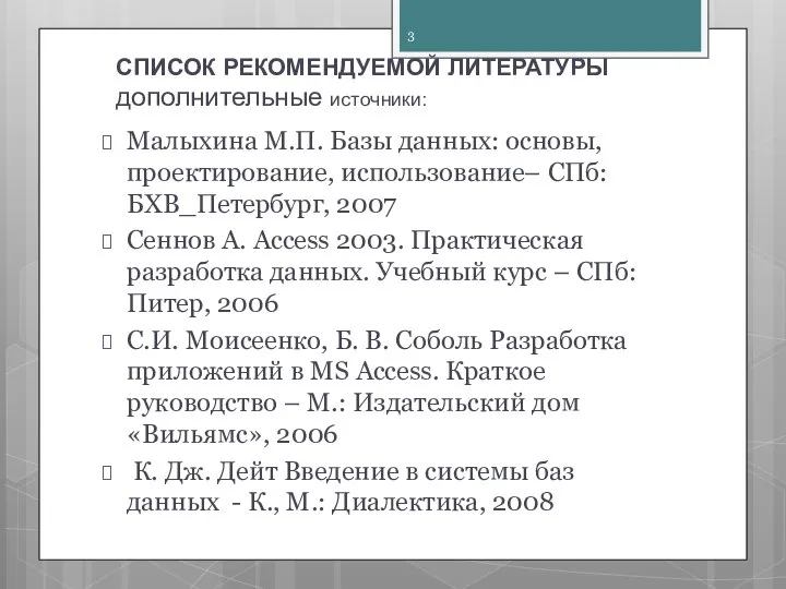 СПИСОК РЕКОМЕНДУЕМОЙ ЛИТЕРАТУРЫ дополнительные источники: Малыхина М.П. Базы данных: основы, проектирование, использование–