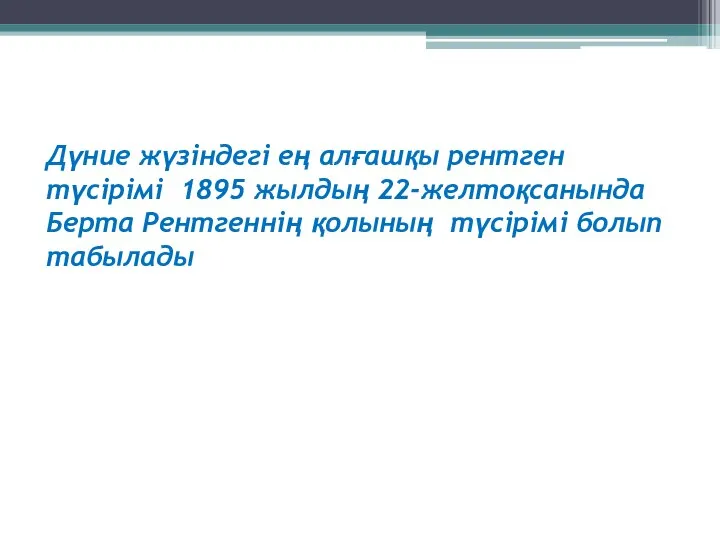 Дүние жүзіндегі ең алғашқы рентген түсірімі 1895 жылдың 22-желтоқсанында Берта Рентгеннің қолының түсірімі болып табылады