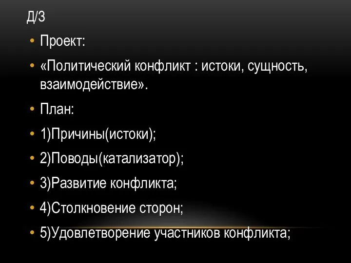 Д/З Проект: «Политический конфликт : истоки, сущность, взаимодействие». План: 1)Причины(истоки); 2)Поводы(катализатор); 3)Развитие