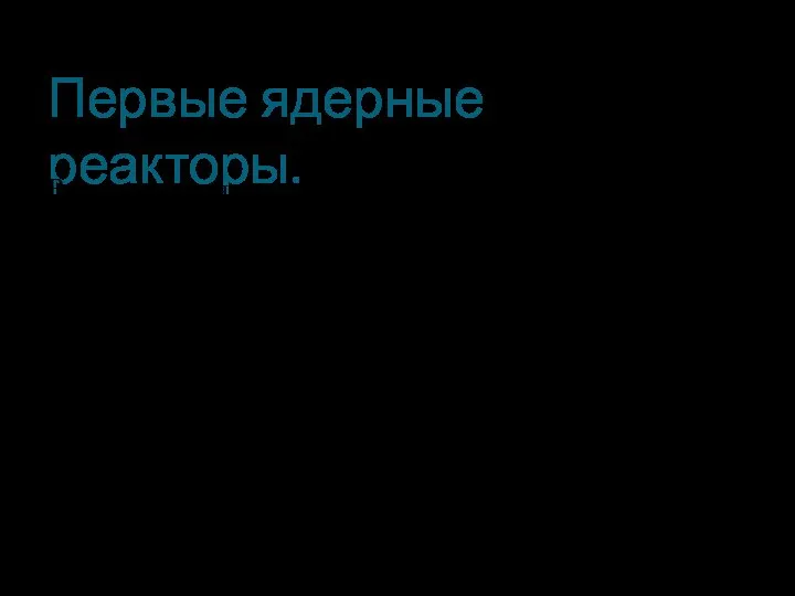 Первые ядерные реакторы. Впервые цепная ядерная реакция деления урана была осуществлена в