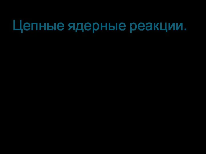 Цепные ядерные реакции. При делении двух-трёх ядер урана освобождаются 4-9 нейтронов, которые