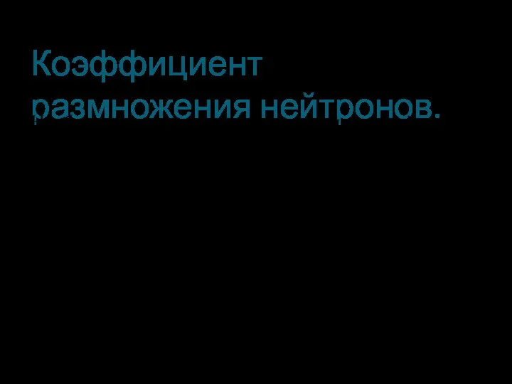 Коэффициент размножения нейтронов. Необходимое условие для протекания цепной реакции состоит в том