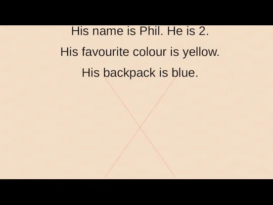 His name is Phil. He is 2. His favourite colour is yellow. His backpack is blue.