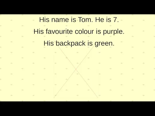 His name is Tom. He is 7. His favourite colour is purple. His backpack is green.