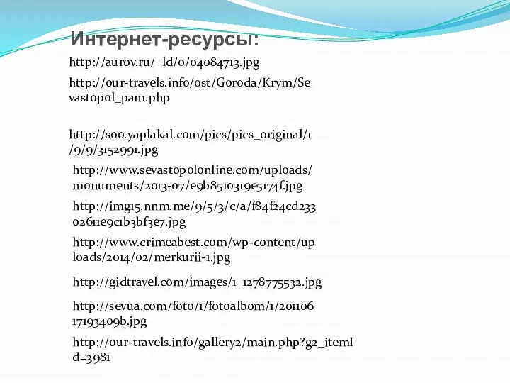 http://s00.yaplakal.com/pics/pics_original/1/9/9/3152991.jpg http://aurov.ru/_ld/0/04084713.jpg http://our-travels.info/ost/Goroda/Krym/Sevastopol_pam.php http://www.sevastopolonline.com/uploads/monuments/2013-07/e9b8510319e5174f.jpg http://img15.nnm.me/9/5/3/c/a/f84f24cd23302611e9c1b3bf3e7.jpg Интернет-ресурсы: http://www.crimeabest.com/wp-content/uploads/2014/02/merkurii-1.jpg http://gidtravel.com/images/1_1278775532.jpg http://sevua.com/foto/1/fotoalbom/1/20110617193409b.jpg http://our-travels.info/gallery2/main.php?g2_itemId=3981