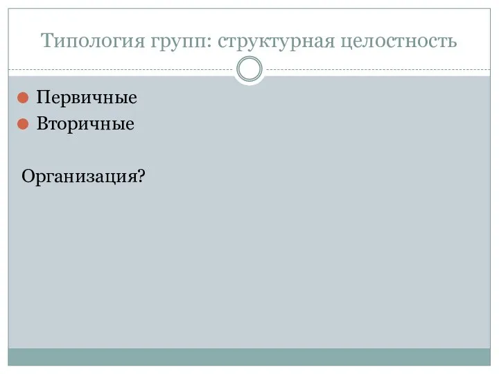 Типология групп: структурная целостность Первичные Вторичные Организация?