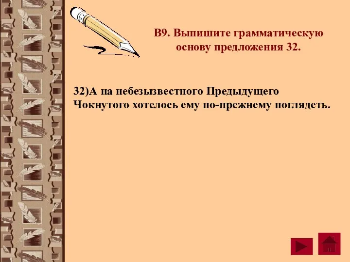 В9. Выпишите грамматическую основу предложения 32. 32)А на небезызвестного Предыдущего Чокнутого хотелось ему по-прежнему поглядеть.