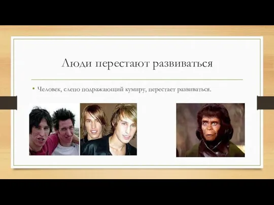 Люди перестают развиваться Человек, слепо подражающий кумиру, перестает развиваться.