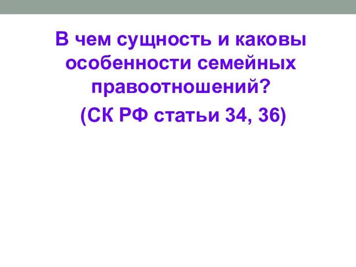 В чем сущность и каковы особенности семейных правоотношений? (СК РФ статьи 34, 36)