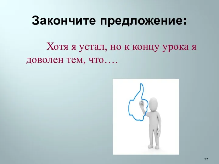 Закончите предложение: Хотя я устал, но к концу урока я доволен тем, что….