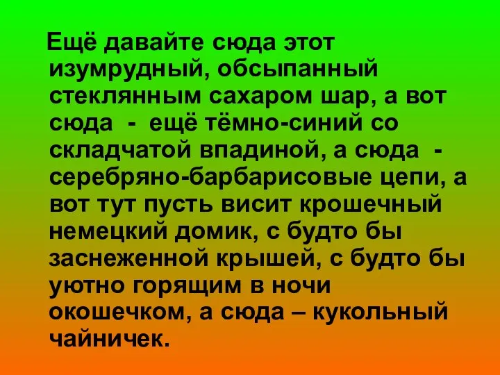 Ещё давайте сюда этот изумрудный, обсыпанный стеклянным сахаром шар, а вот сюда