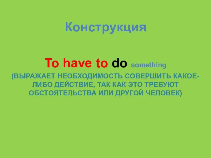 Конструкция To have to do something (ВЫРАЖАЕТ НЕОБХОДИМОСТЬ СОВЕРШИТЬ КАКОЕ-ЛИБО ДЕЙСТВИЕ, ТАК