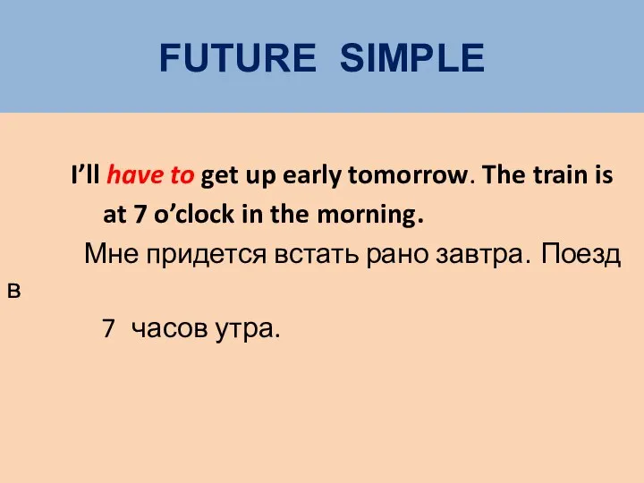 FUTURE SIMPLE I’ll have to get up early tomorrow. The train is