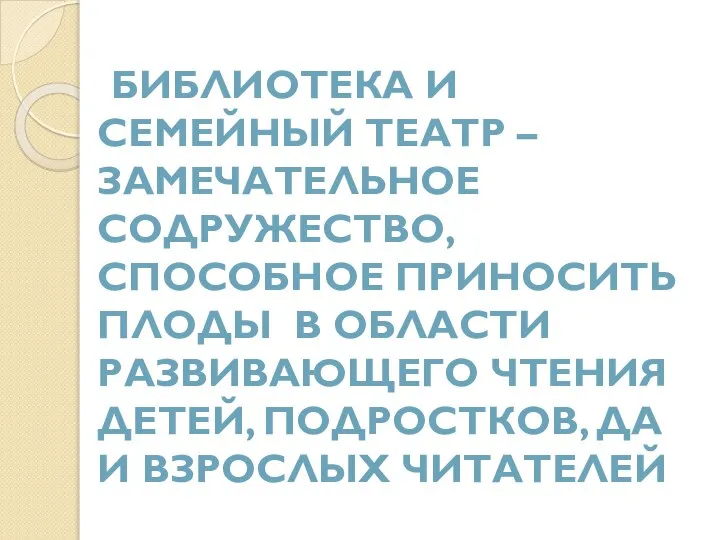 БИБЛИОТЕКА И СЕМЕЙНЫЙ ТЕАТР – ЗАМЕЧАТЕЛЬНОЕ СОДРУЖЕСТВО, СПОСОБНОЕ ПРИНОСИТЬ ПЛОДЫ В ОБЛАСТИ