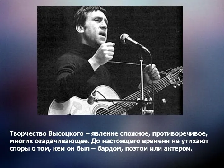 Творчество Высоцкого – явление сложное, противоречивое, многих озадачивающее. До настоящего времени не