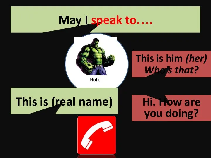 Hulk May I speak to…. This is him (her) Who’s that? This