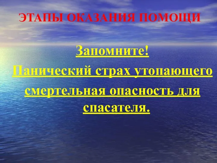 ЭТАПЫ ОКАЗАНИЯ ПОМОЩИ Запомните! Панический страх утопающего смертельная опасность для спасателя.