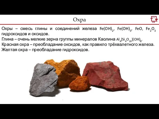 Охра Охры – смесь глины и соединений железа Fe(OH)2, Fe(OH)3, FeO, Fe2O3