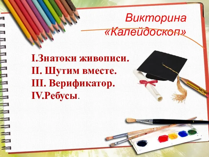 Викторина «Калейдоскоп» I.Знатоки живописи. II. Шутим вместе. III. Верификатор. IV.Ребусы.