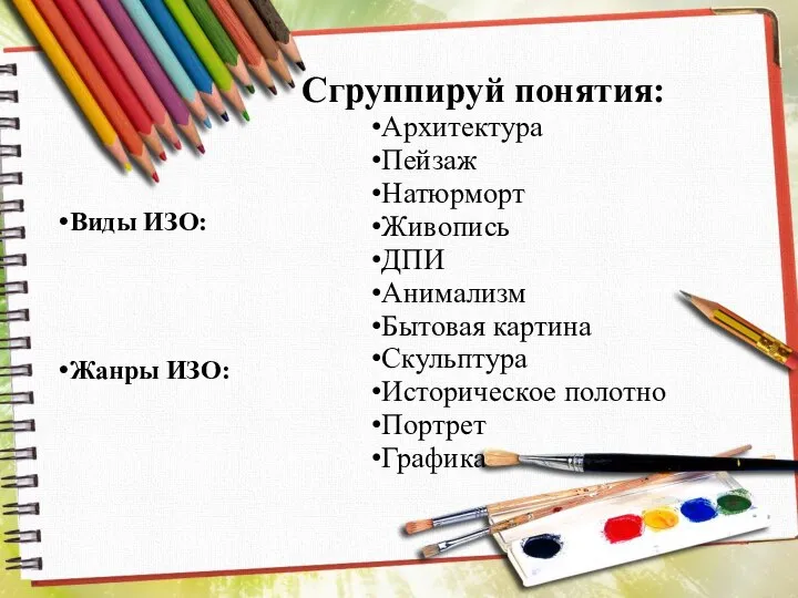 Сгруппируй понятия: Виды ИЗО: Жанры ИЗО: Архитектура Пейзаж Натюрморт Живопись ДПИ Анимализм