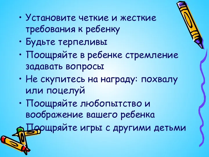 Установите четкие и жесткие требования к ребенку Будьте терпеливы Поощряйте в ребенке