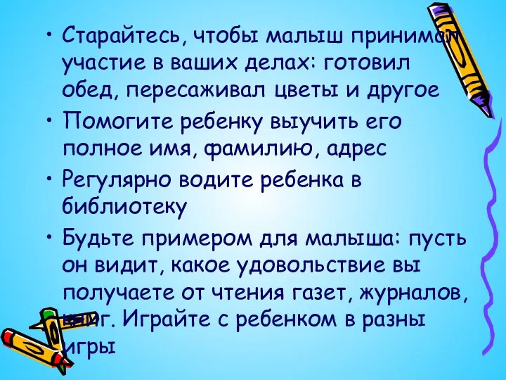 Старайтесь, чтобы малыш принимал участие в ваших делах: готовил обед, пересаживал цветы