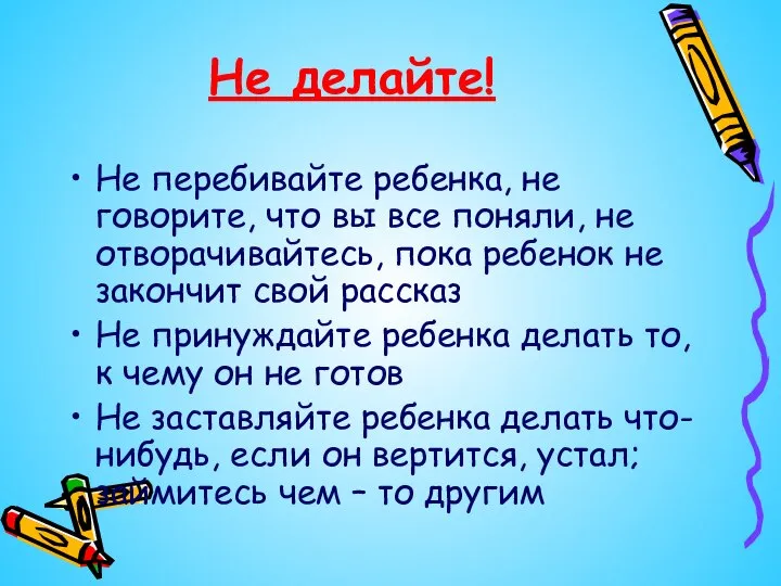 Не делайте! Не перебивайте ребенка, не говорите, что вы все поняли, не