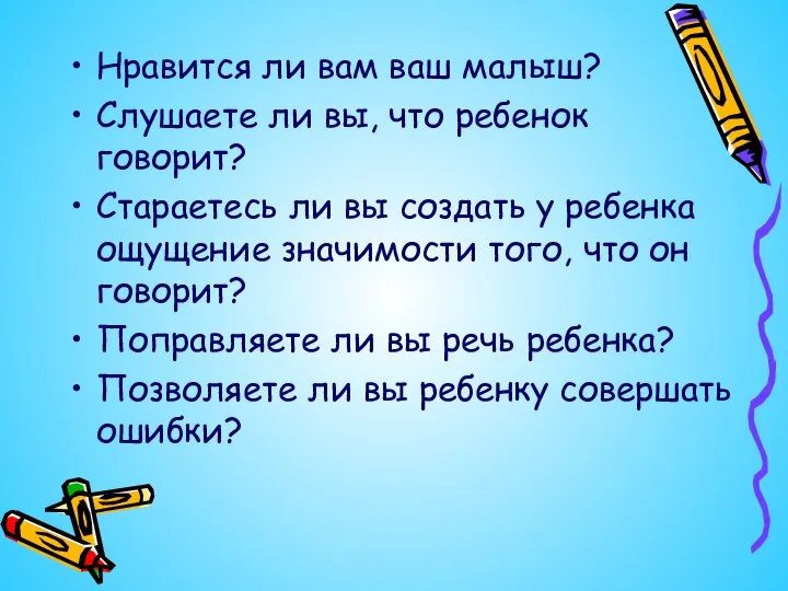 Нравится ли вам ваш малыш? Слушаете ли вы, что ребенок говорит? Стараетесь