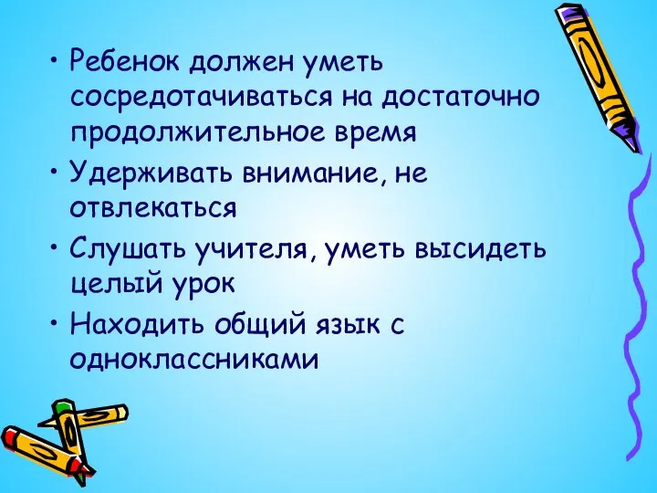 Ребенок должен уметь сосредотачиваться на достаточно продолжительное время Удерживать внимание, не отвлекаться