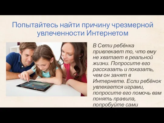 Попытайтесь найти причину чрезмерной увлеченности Интернетом В Сети ребёнка привлекает то, что