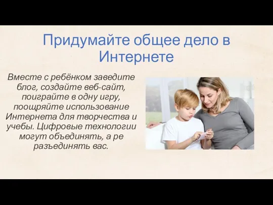 Придумайте общее дело в Интернете Вместе с ребёнком заведите блог, создайте веб-сайт,