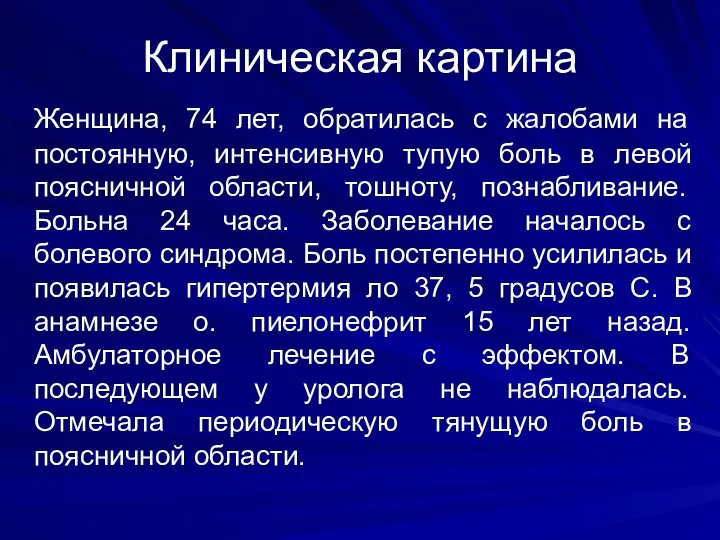 Клиническая картина Женщина, 74 лет, обратилась с жалобами на постоянную, интенсивную тупую