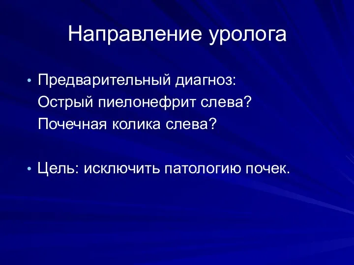 Направление уролога Предварительный диагноз: Острый пиелонефрит слева? Почечная колика слева? Цель: исключить патологию почек.