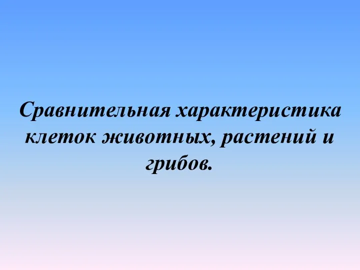 Сравнительная характеристика клеток животных, растений и грибов.