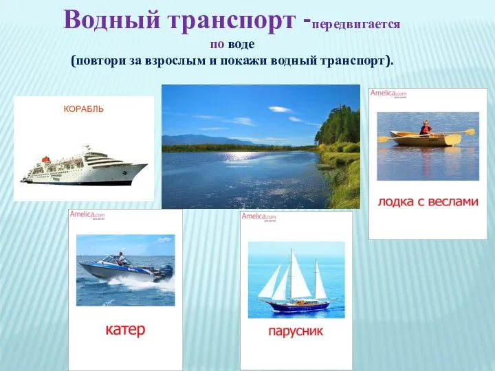 Водный транспорт -передвигается по воде (повтори за взрослым и покажи водный транспорт).