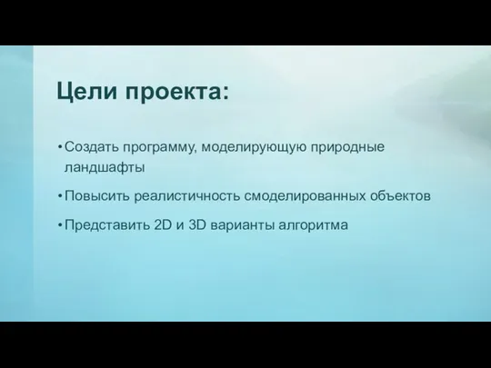 Цели проекта: Создать программу, моделирующую природные ландшафты Повысить реалистичность смоделированных объектов Представить